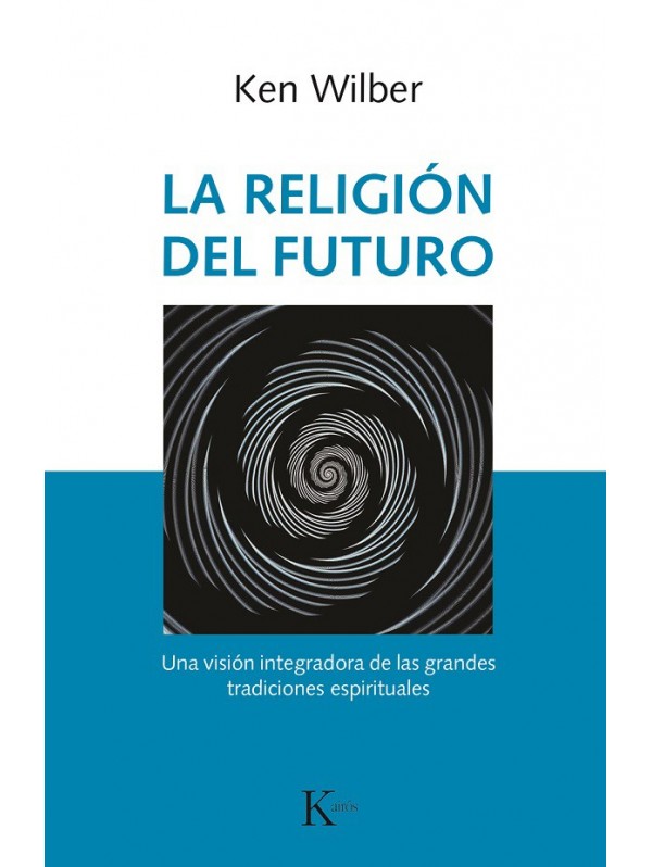 La religión del futuro. Una visión integradora de las grandes tradiciones espirituales