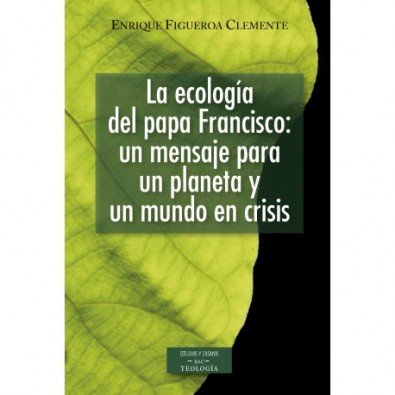 La ecología del papa Francisco: un mensaje para un planeta y un mundo en crisis