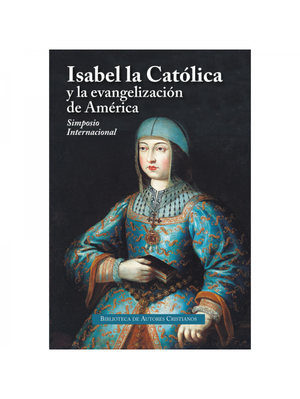 Isabel la Católica y la evangelización de América. Actas del Simposio Internacional. Valladolid, 15 al 19 de octubre de 2018