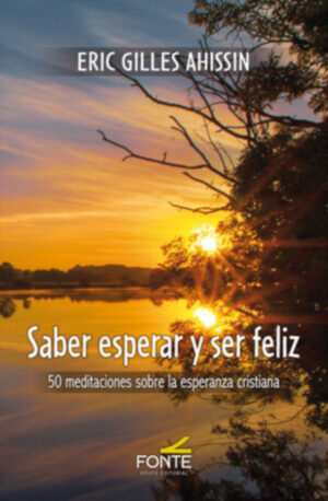 SABER ESPERAR Y SER FELIZ. 50 MEDITACIONES SOBRE LA ESPERANZA CRISTIANA